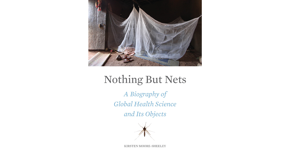 Nothing But Nets: A Biography of Global Health Science and Its Objects by Kirsten Moore-Sheeley, PhD