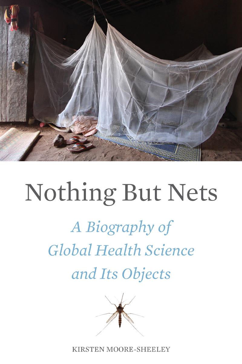 Nothing But Nets: A Biography of Global Health Science and Its Objects by Kirsten Moore-Sheeley, PhD