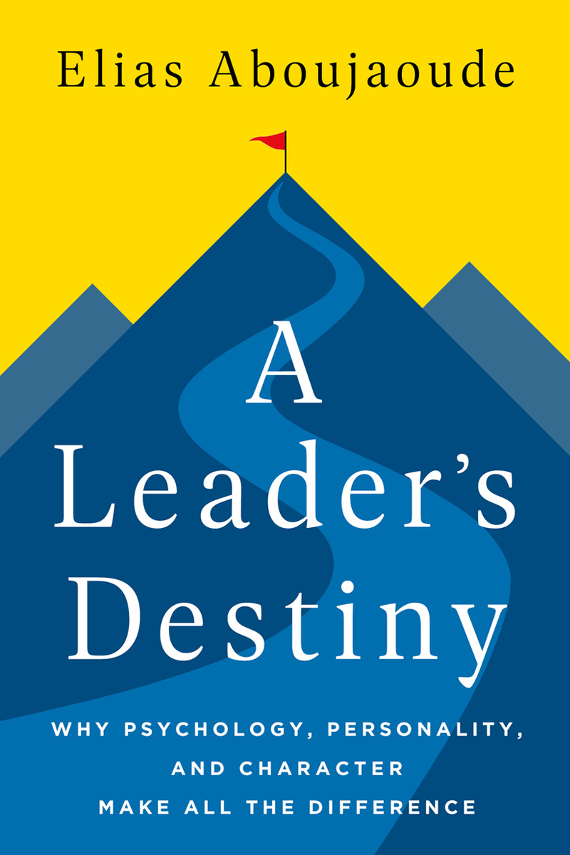 Elias Aboujaoude, MD, MA,'s book A Leader’s Destiny: Why Psychology, Personality and Character Make All the Difference